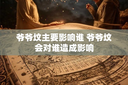 爷爷坟主要影响谁 爷爷坟会对谁造成影响