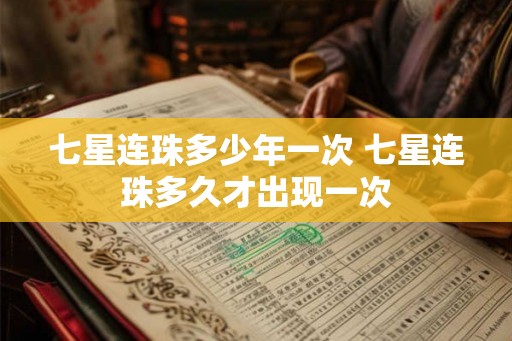 七星连珠多少年一次 七星连珠多久才出现一次