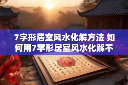 7字形居室风水化解方法 如何用7字形居室风水化解不利气场 7字形居室风水化解方法 如何用7字形居室风水化解不利气场