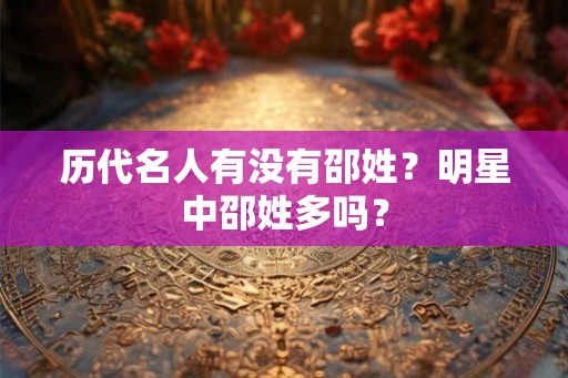 历代名人有没有邵姓？明星中邵姓多吗？