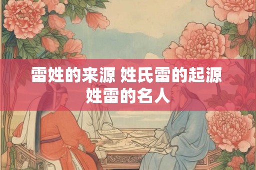 雷姓的来源 姓氏雷的起源 姓雷的名人