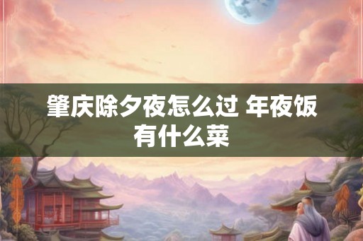 肇庆除夕夜怎么过 年夜饭有什么菜