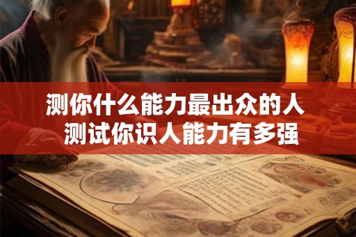 测你什么能力最出众的人  测试你识人能力有多强