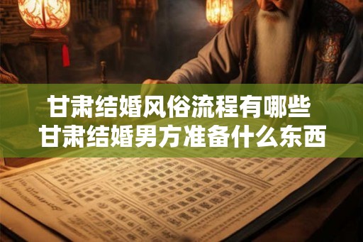 甘肃结婚风俗流程有哪些 甘肃结婚男方准备什么东西