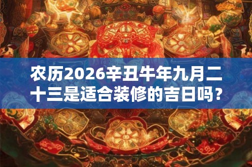 农历2026辛丑牛年九月二十三是适合装修的吉日吗？