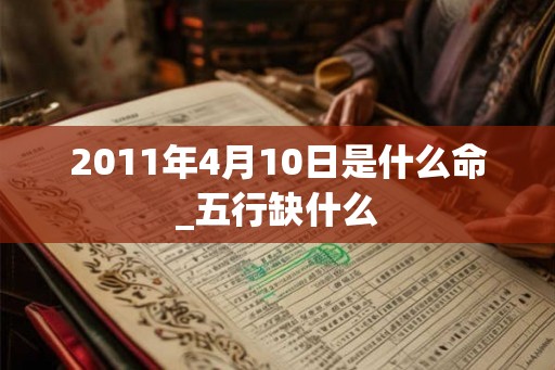 2011年4月10日是什么命_五行缺什么
