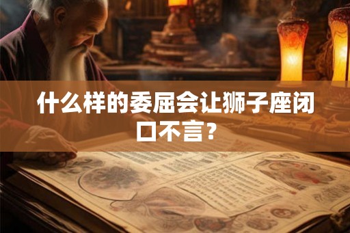 什么样的委屈会让狮子座闭口不言？