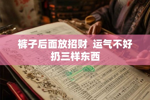 裤子后面放招财  运气不好扔三样东西
