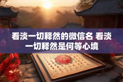 看淡一切释然的微信名 看淡一切释然是何等心境