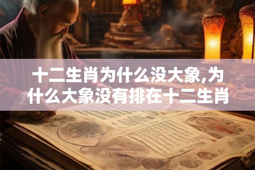 十二生肖为什么没大象,为什么大象没有排在十二生肖里面？