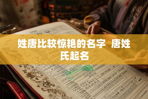 姓唐比较惊艳的名字  唐姓氏起名