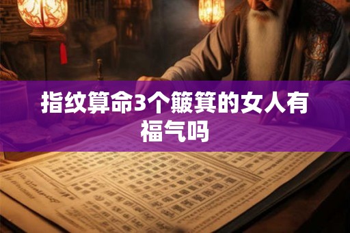 指纹算命3个簸箕的女人有福气吗