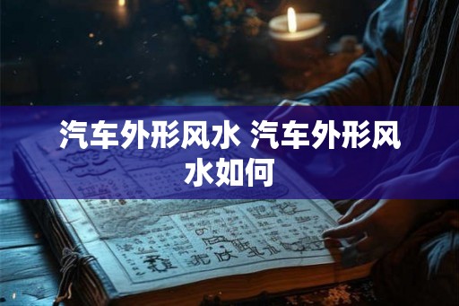 汽车外形风水 汽车外形风水如何