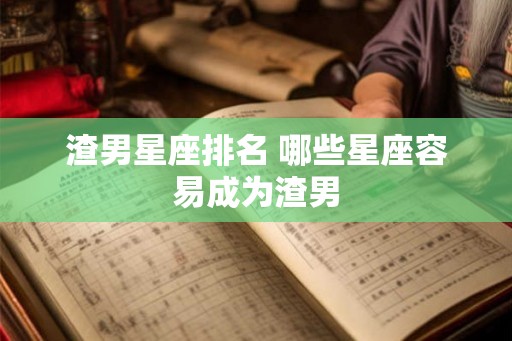 渣男星座排名 哪些星座容易成为渣男