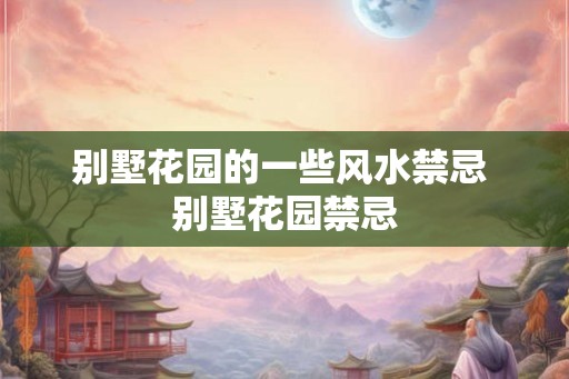 别墅花园的一些风水禁忌 别墅花园禁忌 别墅花园的一些风水禁忌 别墅花园禁忌