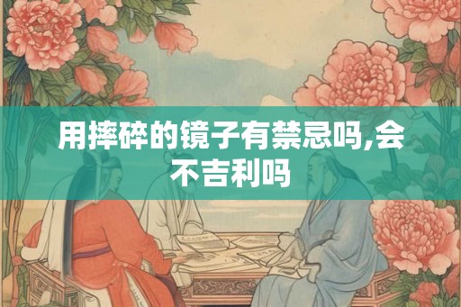 用摔碎的镜子有禁忌吗,会不吉利吗