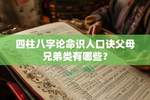 四柱八字论命识人口诀父母兄弟类有哪些？