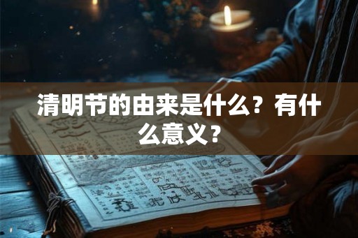 清明节的由来是什么？有什么意义？