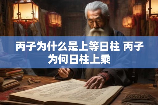 丙子为什么是上等日柱 丙子为何日柱上乘