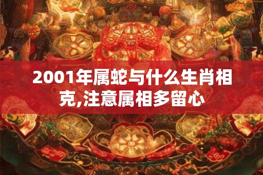 2001年属蛇与什么生肖相克,注意属相多留心