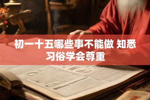 初一十五哪些事不能做 知悉习俗学会尊重