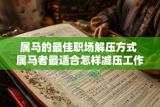 属马的最佳职场解压方式 属马者最适合怎样减压工作