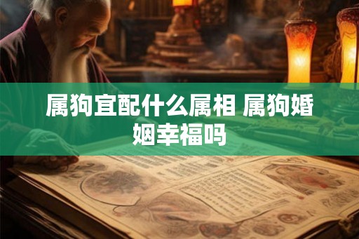 属狗宜配什么属相 属狗婚姻幸福吗