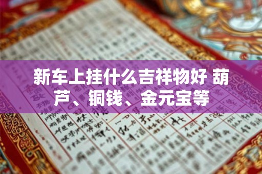 新车上挂什么吉祥物好 葫芦、铜钱、金元宝等