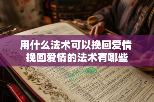 用什么法术可以挽回爱情 挽回爱情的法术有哪些