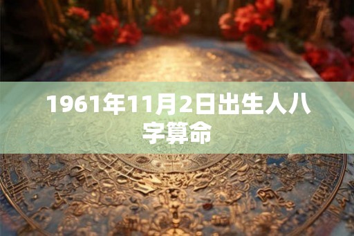 1961年11月2日出生人八字算命