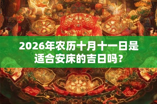 2026年农历十月十一日是适合安床的吉日吗？
