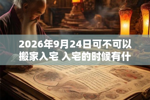 2026年9月24日可不可以搬家入宅 入宅的时候有什么讲究