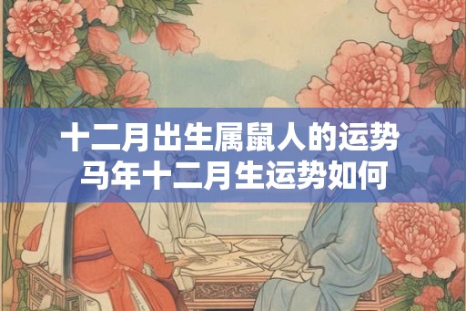 十二月出生属鼠人的运势 马年十二月生运势如何