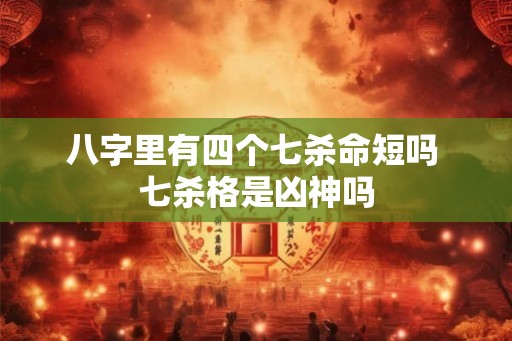 八字里有四个七杀命短吗 七杀格是凶神吗