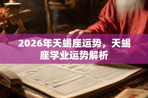 2026年天蝎座运势，天蝎座学业运势解析