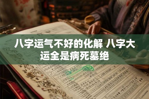八字运气不好的化解 八字大运全是病死墓绝