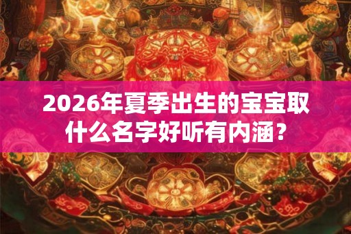2026年夏季出生的宝宝取什么名字好听有内涵？