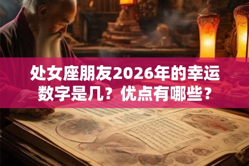 处女座朋友2026年的幸运数字是几？优点有哪些？
