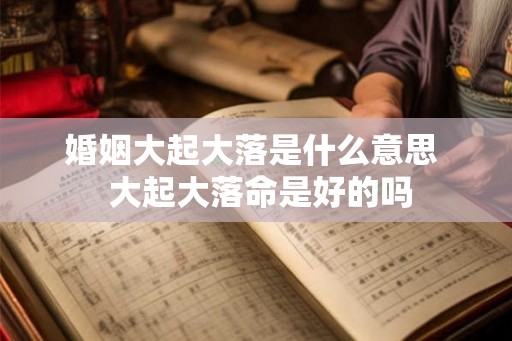 婚姻大起大落是什么意思  大起大落命是好的吗