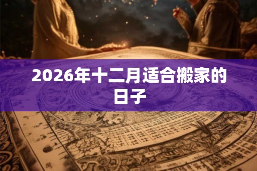 2026年十二月适合搬家的日子