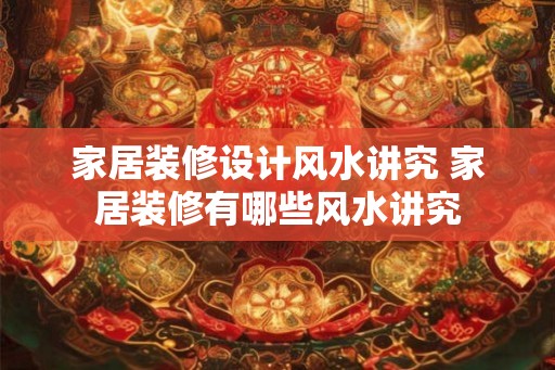 家居装修设计风水讲究 家居装修有哪些风水讲究