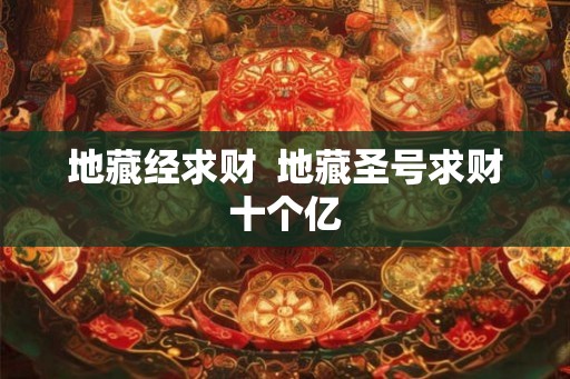 地藏经求财  地藏圣号求财十个亿