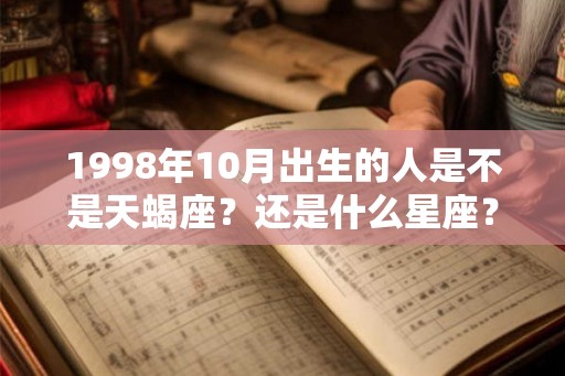 1998年10月出生的人是不是天蝎座？还是什么星座？