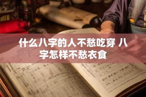 什么八字的人不愁吃穿 八字怎样不愁衣食