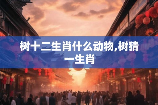 树十二生肖什么动物,树猜一生肖