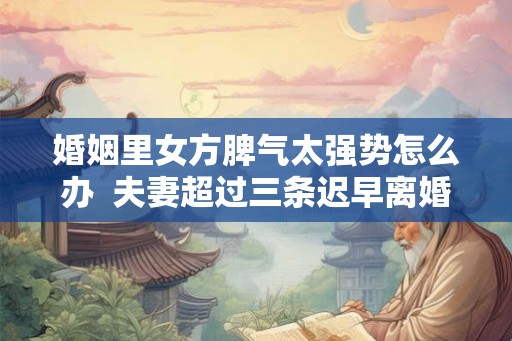 婚姻里女方脾气太强势怎么办  夫妻超过三条迟早离婚