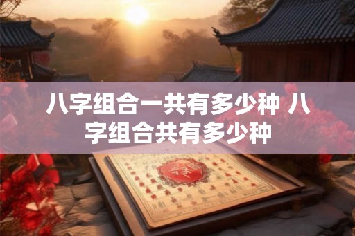 八字组合一共有多少种 八字组合共有多少种