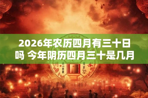 2026年农历四月有三十日吗 今年阴历四月三十是几月几号