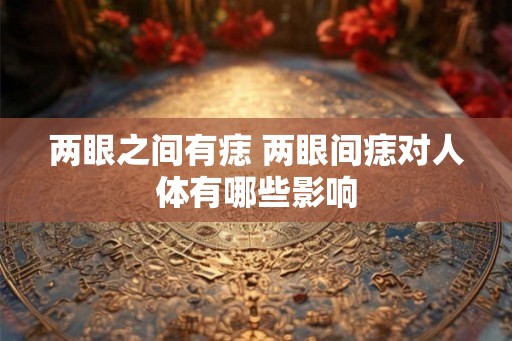 两眼之间有痣 两眼间痣对人体有哪些影响
