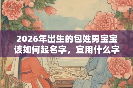 2026年出生的包姓男宝宝该如何起名字，宜用什么字。